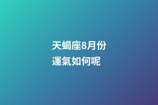 天蝎座8月份運氣如何呢-第1張-星座運勢-玄機派
