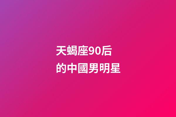 天蝎座90后的中國男明星-第1張-星座運勢-玄機派