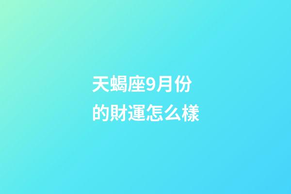 天蝎座9月份的財運怎么樣-第1張-星座運勢-玄機派