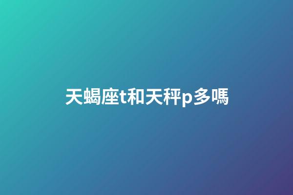 天蝎座t和天秤p多嗎-第1張-星座運勢-玄機派