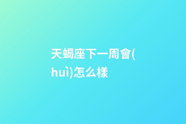 天蝎座下一周會(huì)怎么樣-第1張-星座運(yùn)勢(shì)-玄機(jī)派