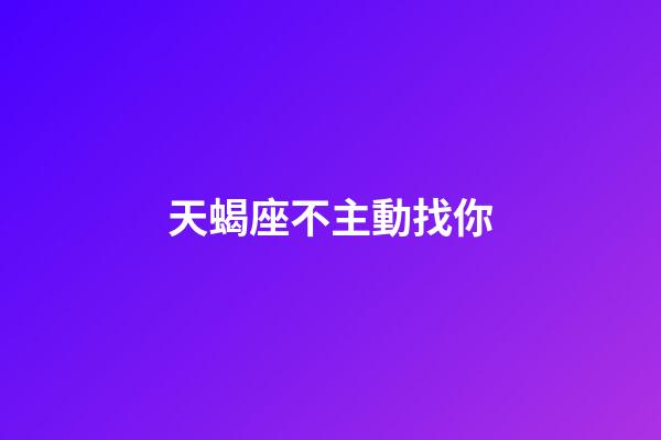 天蝎座不主動找你-第1張-星座運(yùn)勢-玄機(jī)派