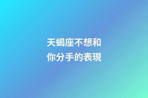 天蝎座不想和你分手的表現-第1張-星座運勢-玄機派