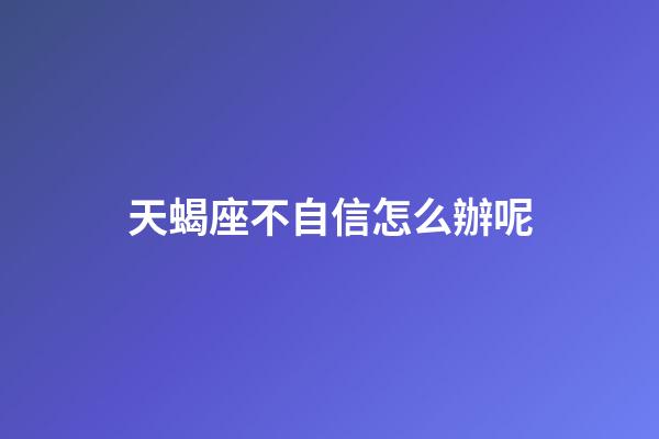 天蝎座不自信怎么辦呢-第1張-星座運勢-玄機派