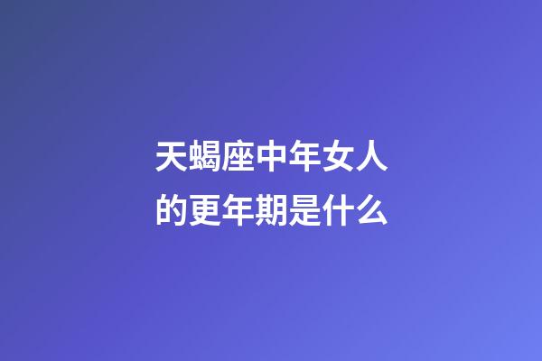 天蝎座中年女人的更年期是什么-第1張-星座運勢-玄機派
