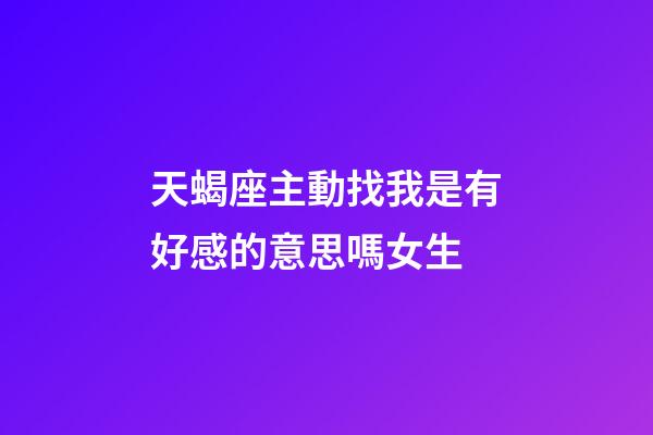 天蝎座主動找我是有好感的意思嗎女生-第1張-星座運勢-玄機派