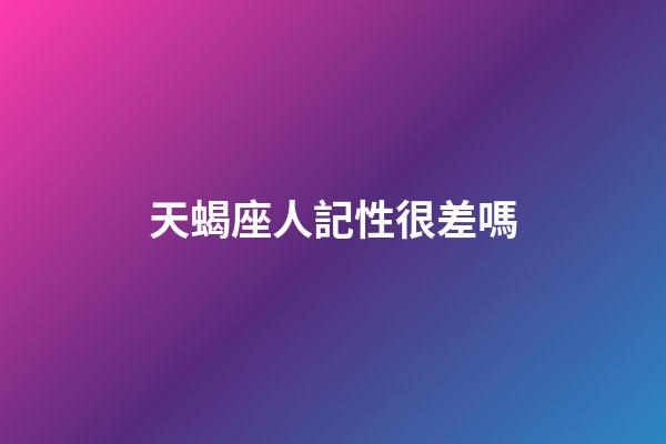 天蝎座人記性很差嗎-第1張-星座運(yùn)勢(shì)-玄機(jī)派