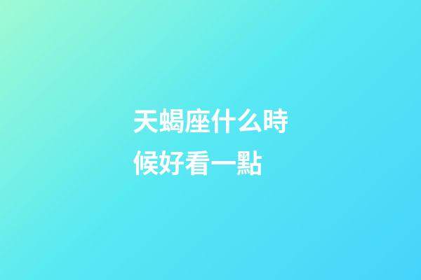 天蝎座什么時候好看一點-第1張-星座運勢-玄機派