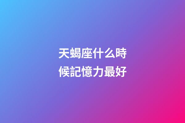 天蝎座什么時候記憶力最好-第1張-星座運勢-玄機派