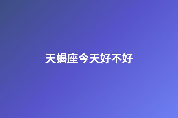 天蝎座今天好不好-第1張-星座運勢-玄機(jī)派