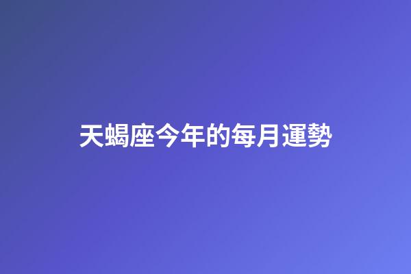 天蝎座今年的每月運勢-第1張-星座運勢-玄機派