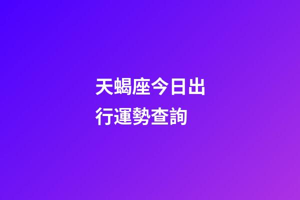 天蝎座今日出行運勢查詢-第1張-星座運勢-玄機派