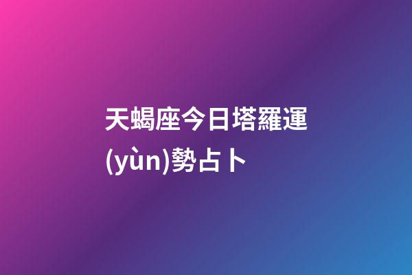 天蝎座今日塔羅運(yùn)勢占卜-第1張-星座運(yùn)勢-玄機(jī)派