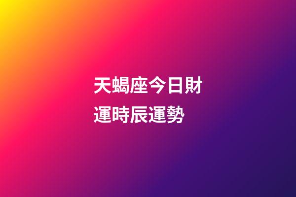 天蝎座今日財運時辰運勢-第1張-星座運勢-玄機派