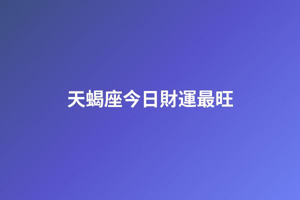 天蝎座今日財運最旺