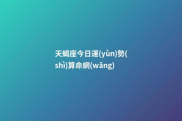 天蝎座今日運(yùn)勢(shì)算命網(wǎng)-第1張-星座運(yùn)勢(shì)-玄機(jī)派