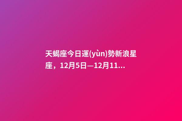 天蝎座今日運(yùn)勢新浪星座，12月5日—12月11日天蝎運(yùn)勢-第1張-觀點(diǎn)-玄機(jī)派