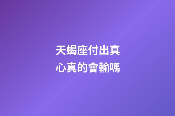 天蝎座付出真心真的會輸嗎-第1張-星座運勢-玄機派