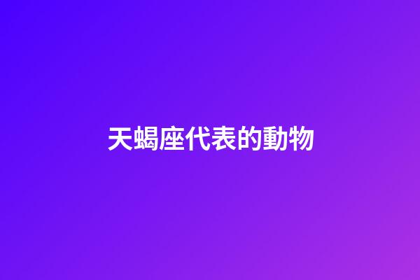 天蝎座代表的動物-第1張-星座運勢-玄機派