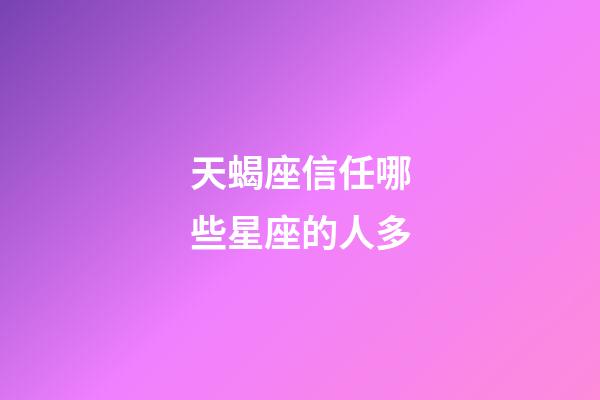 天蝎座信任哪些星座的人多-第1張-星座運勢-玄機派