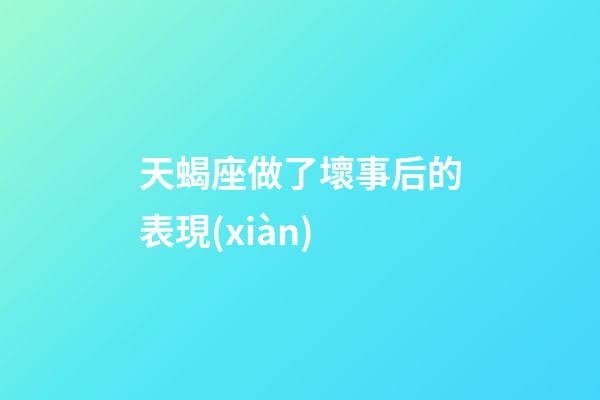 天蝎座做了壞事后的表現(xiàn)-第1張-星座運(yùn)勢-玄機(jī)派