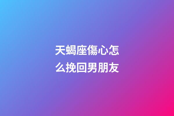 天蝎座傷心怎么挽回男朋友-第1張-星座運勢-玄機派