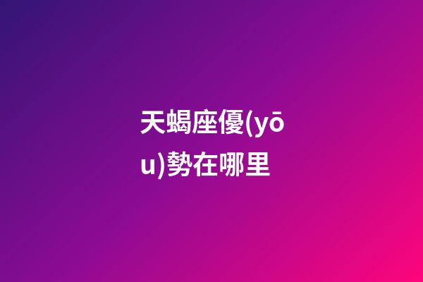 天蝎座優(yōu)勢在哪里-第1張-星座運勢-玄機派