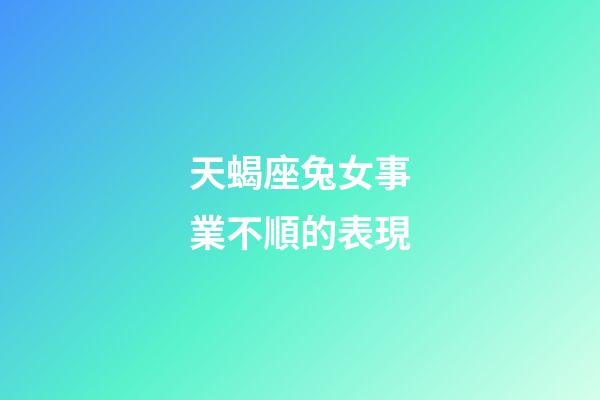 天蝎座兔女事業不順的表現-第1張-星座運勢-玄機派