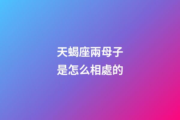 天蝎座兩母子是怎么相處的-第1張-星座運勢-玄機派