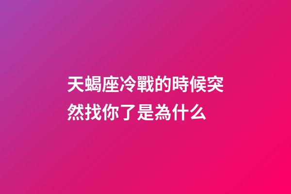 天蝎座冷戰的時候突然找你了是為什么-第1張-星座運勢-玄機派