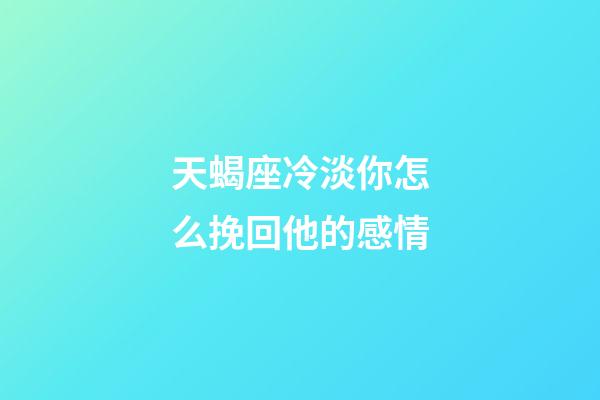 天蝎座冷淡你怎么挽回他的感情-第1張-星座運勢-玄機派