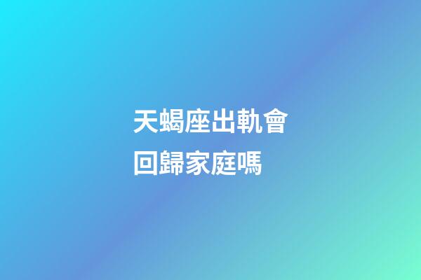 天蝎座出軌會回歸家庭嗎-第1張-星座運勢-玄機派