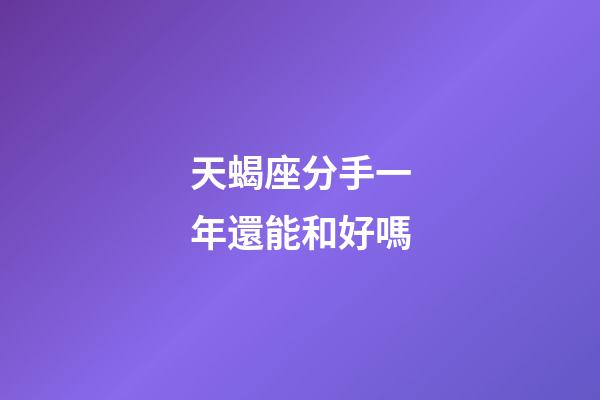 天蝎座分手一年還能和好嗎-第1張-星座運勢-玄機派