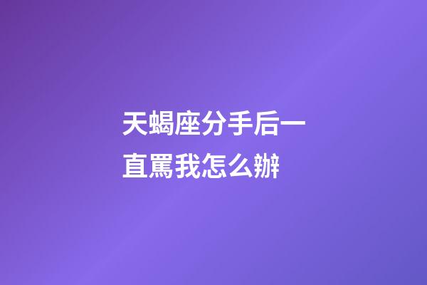天蝎座分手后一直罵我怎么辦-第1張-星座運勢-玄機派