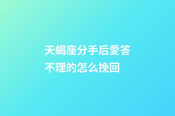 天蝎座分手后愛答不理的怎么挽回