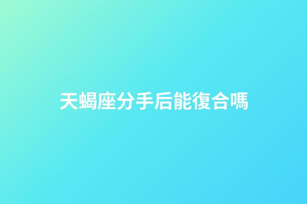 天蝎座分手后能復合嗎-第1張-星座運勢-玄機派