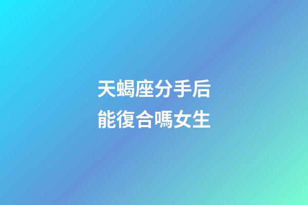 天蝎座分手后能復合嗎女生-第1張-星座運勢-玄機派