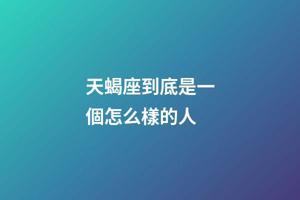 天蝎座到底是一個怎么樣的人-第1張-星座運勢-玄機派
