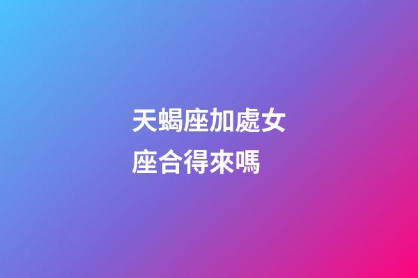 天蝎座加處女座合得來嗎-第1張-星座運勢-玄機派