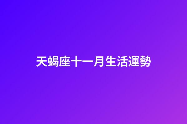 天蝎座十一月生活運勢-第1張-星座運勢-玄機派