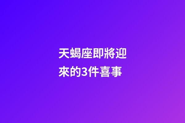天蝎座即將迎來的3件喜事-第1張-星座運勢-玄機派