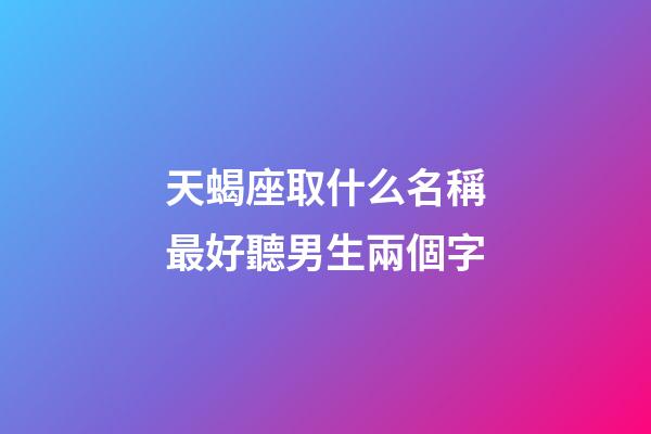 天蝎座取什么名稱最好聽男生兩個字-第1張-星座運勢-玄機派