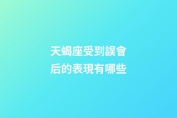 天蝎座受到誤會后的表現有哪些-第1張-星座運勢-玄機派