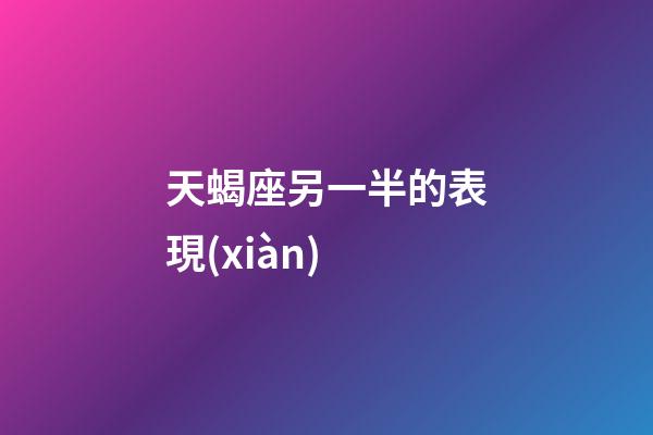 天蝎座另一半的表現(xiàn)-第1張-星座運(yùn)勢(shì)-玄機(jī)派