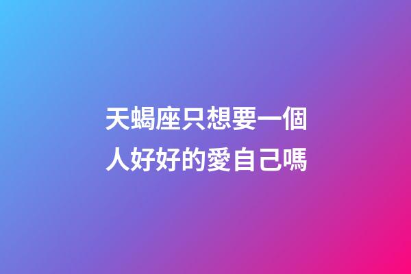 天蝎座只想要一個人好好的愛自己嗎-第1張-星座運勢-玄機派