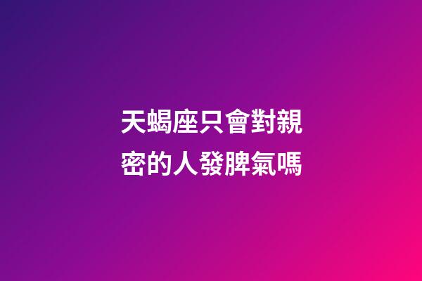 天蝎座只會對親密的人發脾氣嗎-第1張-星座運勢-玄機派