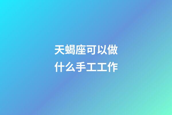 天蝎座可以做什么手工工作