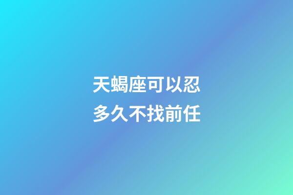 天蝎座可以忍多久不找前任-第1張-星座運勢-玄機派