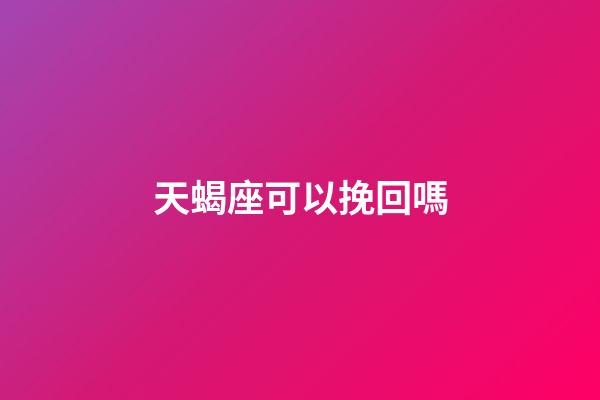 天蝎座可以挽回嗎-第1張-星座運勢-玄機派