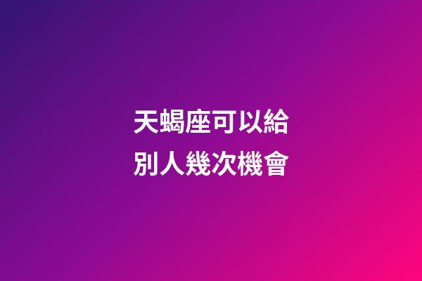 天蝎座可以給別人幾次機會-第1張-星座運勢-玄機派